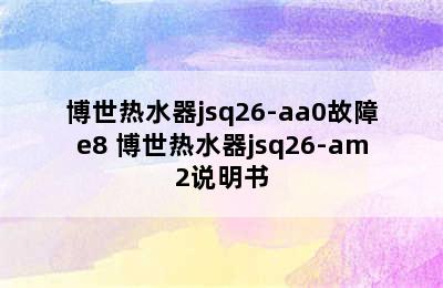 博世热水器jsq26-aa0故障e8 博世热水器jsq26-am2说明书